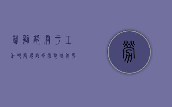 劳动部关于工作时间规定的实施办法（国家规定劳动工作时间）