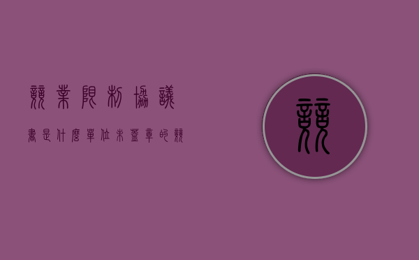 竞业限制协议书是什么（单位未盖章的竞业限制协议效力）