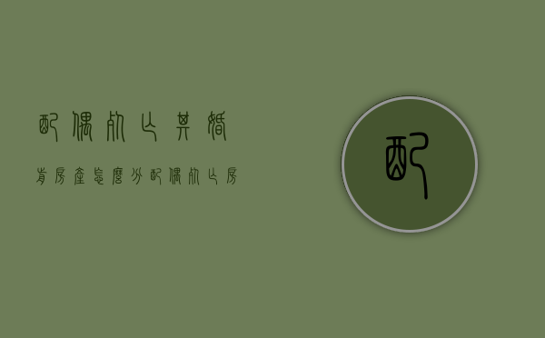 配偶死亡其婚前房产怎么分（配偶死亡房产分配比例最新）