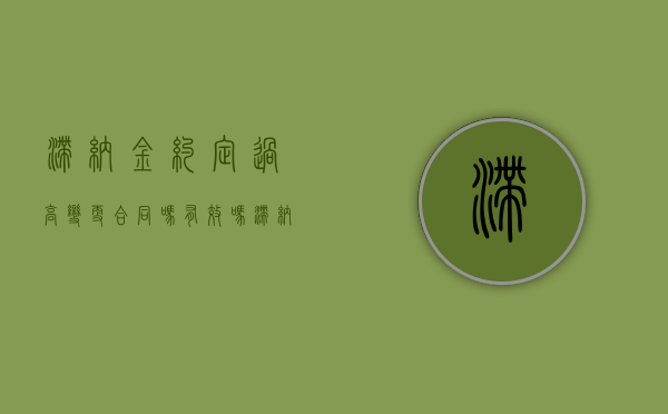 滞纳金约定过高变更合同吗有效吗（滞纳金变更为违约金的规定）