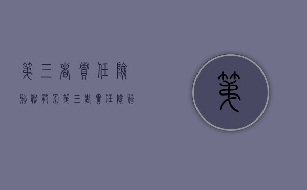 第三者责任险 赔偿范围（第三者责任险赔偿的范围）