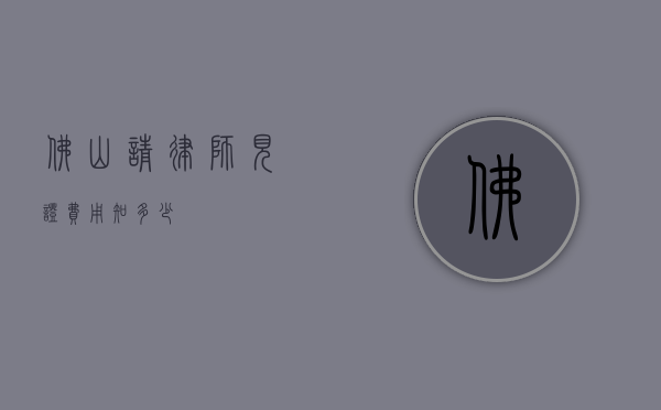 佛山请律师见证费用知多少？