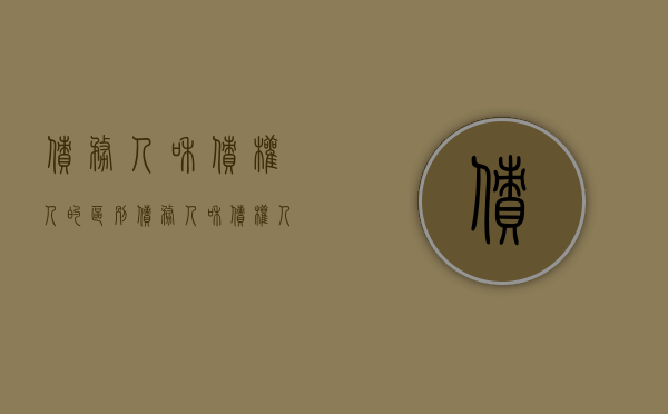 债务人和债权人的区别（债务人和债权人一样吗）