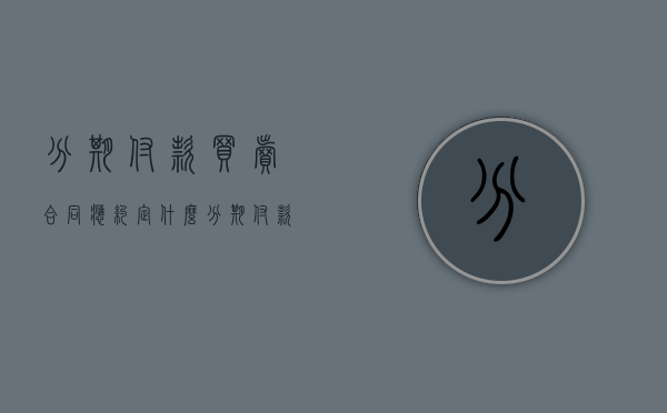 分期付款买卖合同应约定什么（分期付款买卖合同法条）