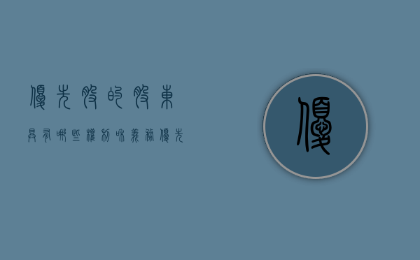 优先股的股东具有哪些权利和义务（优先股股东权利范围是什么）