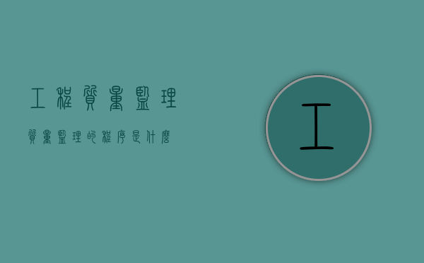 工程质量监理?（质量监理的程序是什么?）