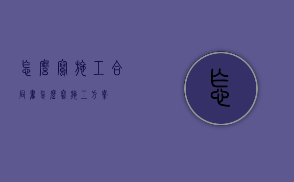 怎么写施工合同书（怎么写施工方案）