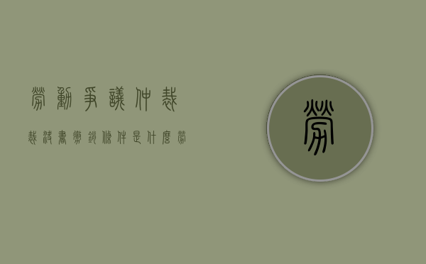 劳动争议仲裁裁决书撤销条件是什么（劳动仲裁裁决撤销后 仲裁还是起诉）