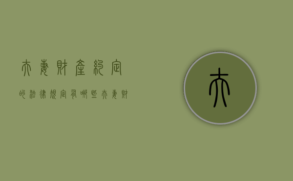 夫妻财产约定的法律规定有哪些（夫妻财产约定的法律规定是什么）