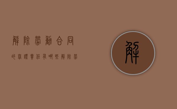 解除劳动合同的举证责任有哪些（解除劳动关系的举证责任主体是）