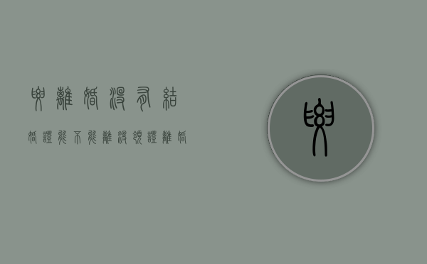 要离婚没有结婚证能不能离（没领证离婚了）