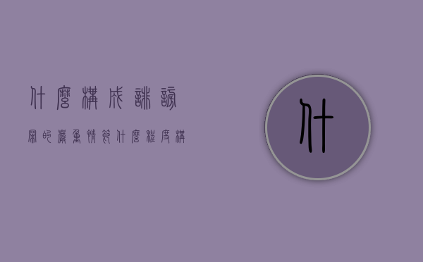 什么构成诽谤罪的严重情节（什么程度构成诽谤罪）