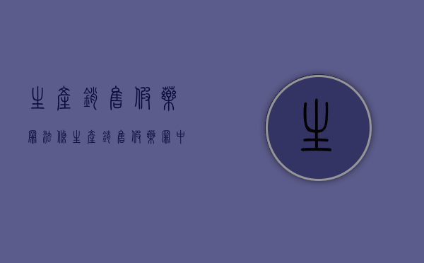 生产销售假药罪法条（生产销售假药罪中假药的认定）