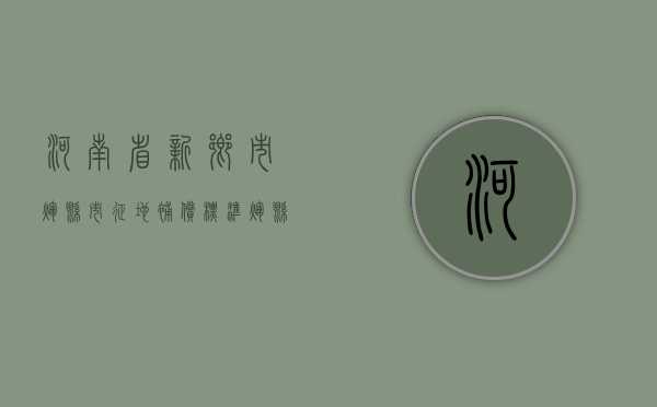 河南省新乡市辉县市征地补偿标准（辉县市土地价格表）