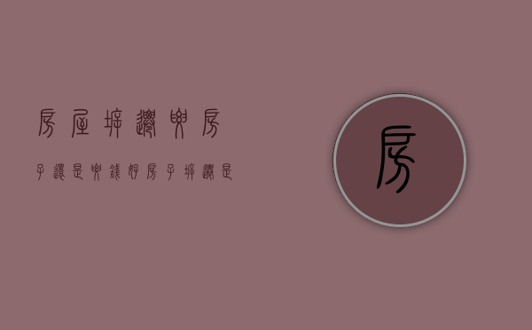 房屋拆迁要房子还是要钱好（房子拆迁是要房子还是钱）