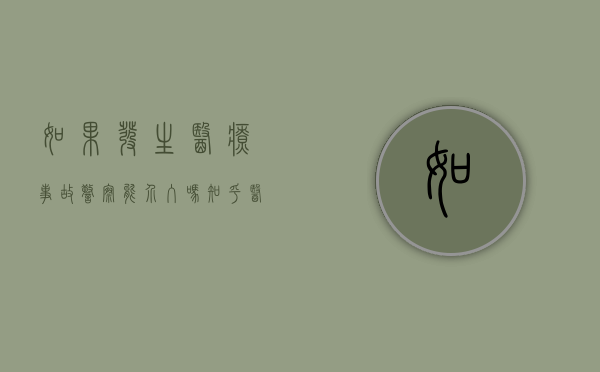 如果发生医疗事故警察能介入吗知乎（医疗事故警察管吗）