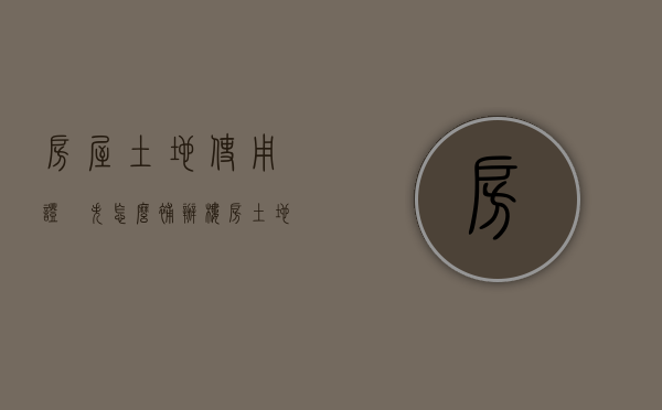 房屋土地使用证丟失怎么补办（楼房土地使用证丢失）