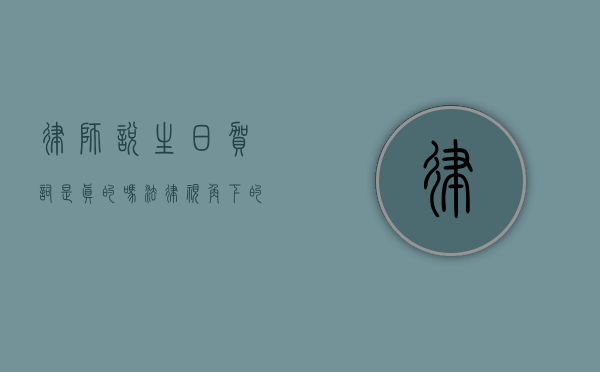 律师说生日贺词是真的吗？法律视角下的祝福与真实