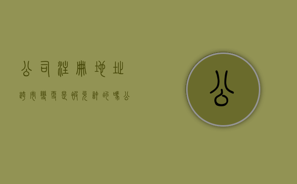 公司注册地址跨市变更是被允许的吗（公司注册地址变更迁移跨区）