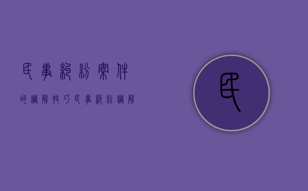 民事纠纷案件的调解技巧（民事纠纷调解方法）