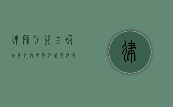 律师只能由被告人委托吗？对律师委托制度的全面解读