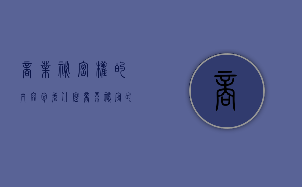 商业秘密权的内容包括什么？（商业秘密的涵义及特征）