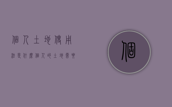个人土地使用法是什么（个人的土地需要缴纳土地使用税吗）