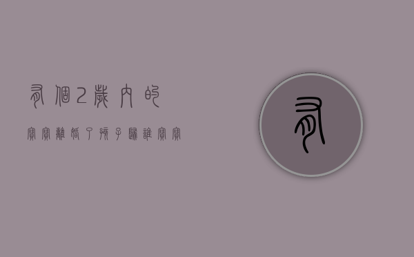 有个2岁内的宝宝离婚了孩子归谁（宝宝两岁离婚）