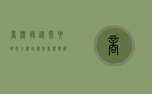商标转让需要哪些手续和证件（商标转让需要哪些手续费用）