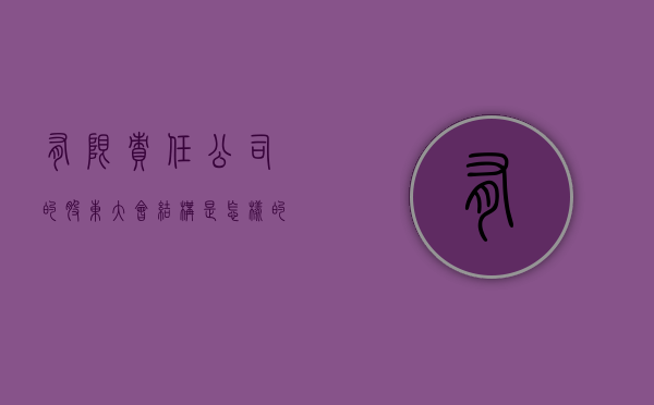 有限责任公司的股东大会结构是怎样的（有限公司股东会的权利）