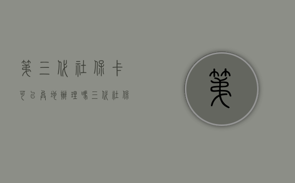 第三代社保卡可以异地办理吗（三代社保卡可以异地办理吗）