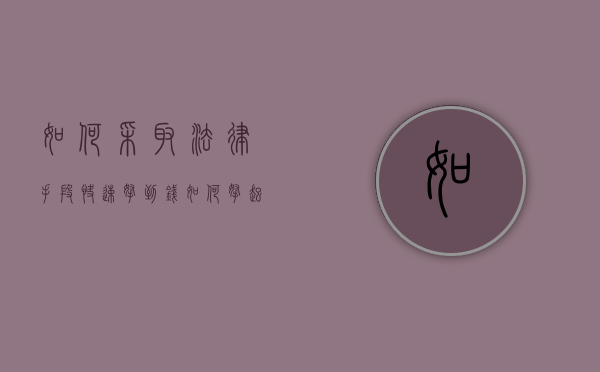 如何采取法律手段快速拿到钱（如何拿起法律的武器）
