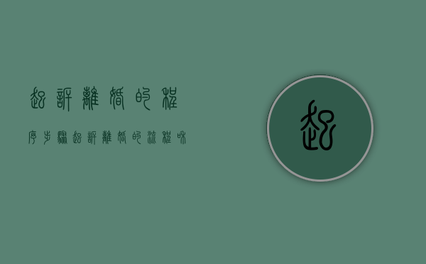 起诉离婚的程序步骤(起诉离婚的流程和所需材料) 起诉离婚的程序步骤(起诉离婚的流程和所需材料)