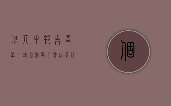 个人申报与单位申请劳动能力鉴定有什么不同（用人单位申请劳动能力鉴定）