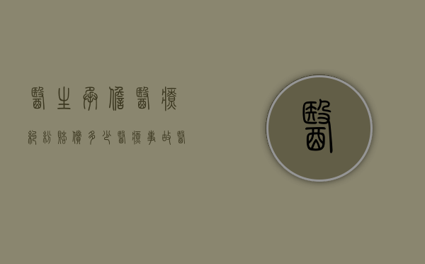 医生承担医疗纠纷赔偿多少？（医疗事故医生赔偿比例）