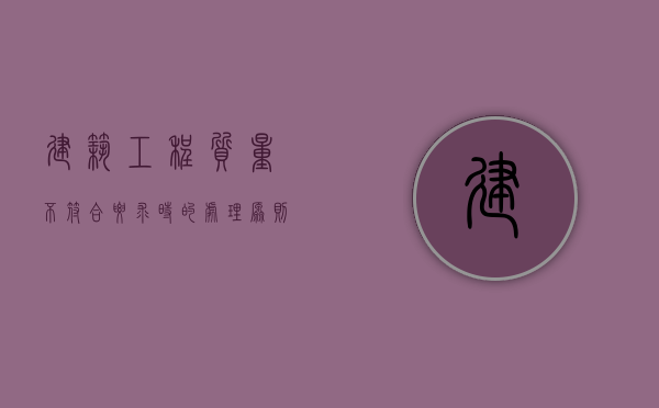 建筑工程质量不符合要求时的处理原则是什么（关于建筑工程质量不符合要求的处理）