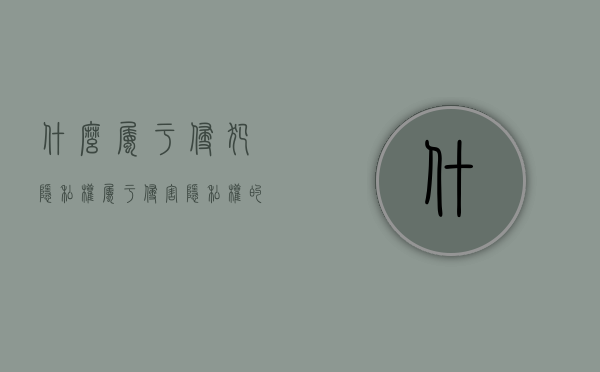 什么属于侵犯隐私权（属于侵害隐私权的行为有）