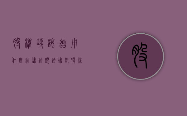 股权转让适用什么法律法规（法律对股权转让的形式是怎样规定的）