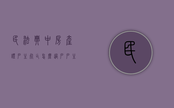 民法典中房产证户主死亡怎么过户（户主死了房子过户费用）