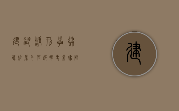 建湖县刑事律师推荐，如何选择专业律师捍卫您的权益