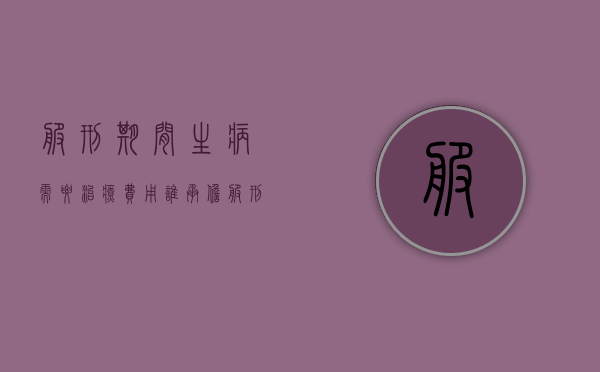 服刑期间生病需要治疗费用谁承担?（服刑期犯人生病谁负责）