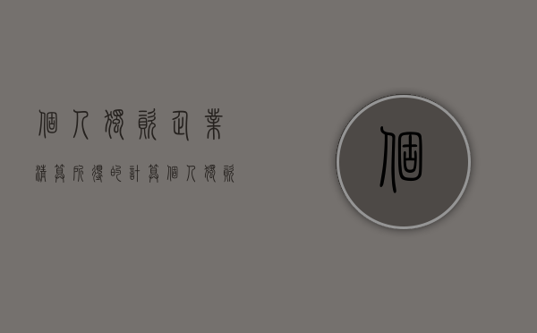 个人独资企业清算所得的计算（个人独资企业清算组备案）