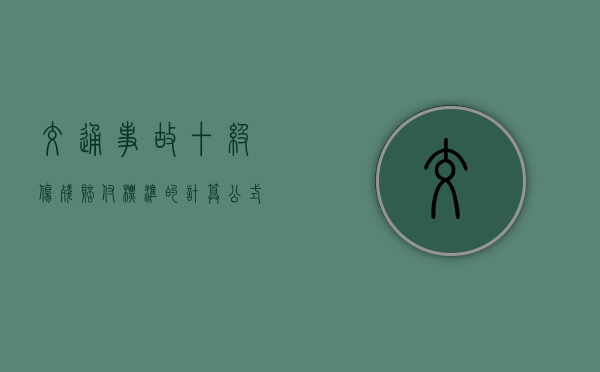 交通事故十级伤残赔付标准的计算公式是什么（交通二级轻伤赔偿标准及量刑）