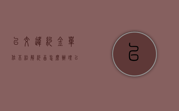 已交违约金单位不给解约函怎么办理（已交违约金单位不给解约函怎么办呀）