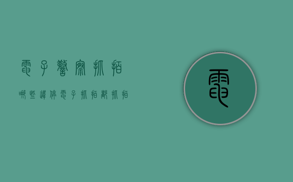 电子警察抓拍哪些违停（电子抓拍都抓拍什么）