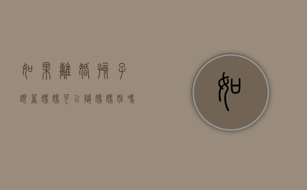 如果离婚孩子跟着妈妈可以随妈妈姓吗女孩（离婚了孩子可以跟着妈妈姓吗）