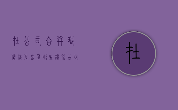 在公司合并时,债权人享有哪些权利（公司合并中债权人的权利有哪些）