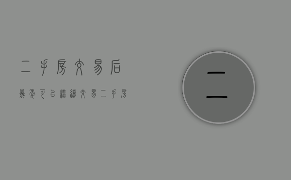 二手房交易后几年可以继续交易（二手房买卖时间规定）