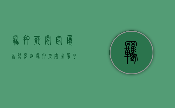 羁押期间家属不能见面（羁押期间家属可以写信吗?）