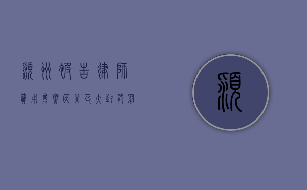 颍州被告律师费用，影响因素及大致范围